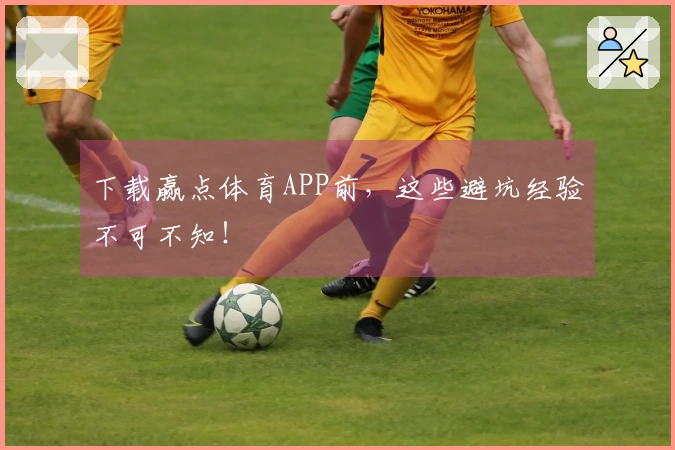 下载赢点体育APP前，这些避坑经验不可不知！