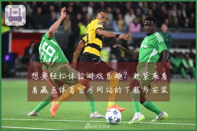 想要轻松体验游戏乐趣？赶紧来看看赢点体育官方网站的下载与安装攻略吧！