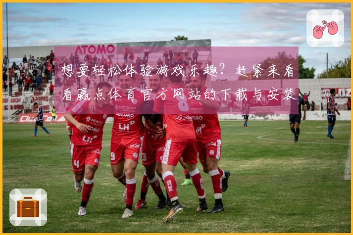 想要轻松体验游戏乐趣？赶紧来看看赢点体育官方网站的下载与安装攻略吧！