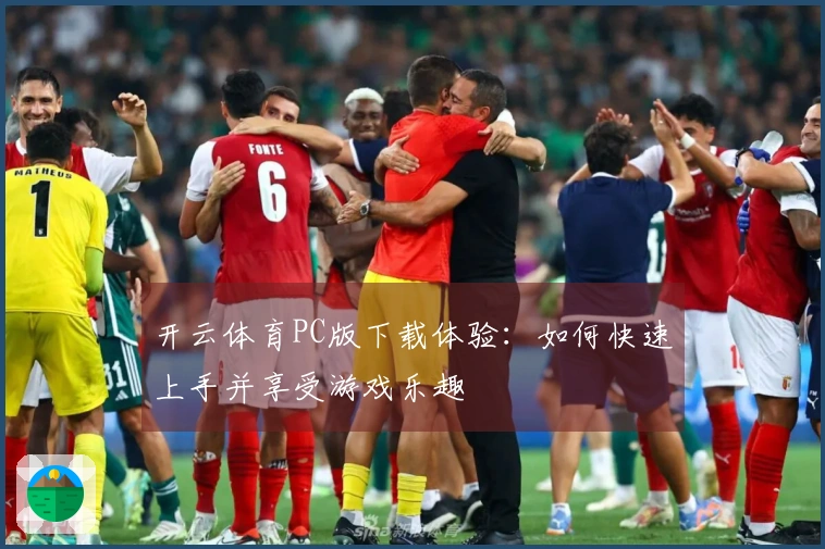 开云体育PC版下载体验：如何快速上手并享受游戏乐趣